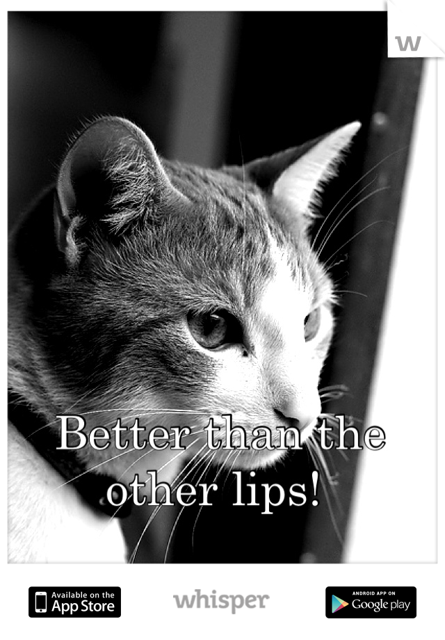Better than the other lips! 