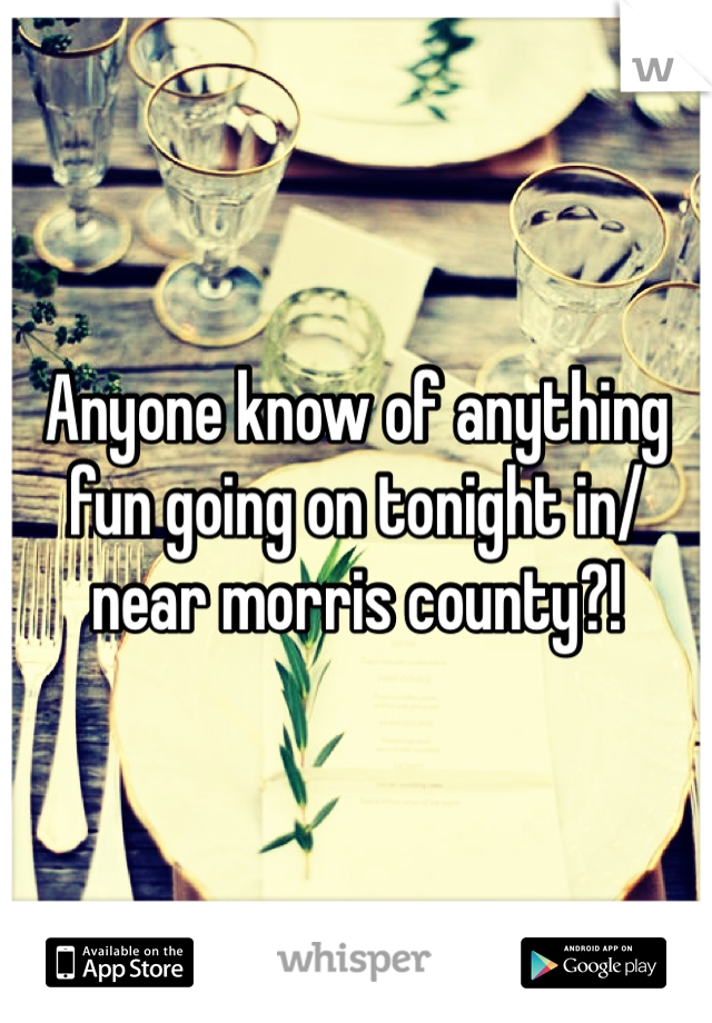 Anyone know of anything fun going on tonight in/near morris county?! 