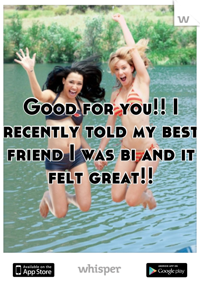 Good for you!! I recently told my best friend I was bi and it felt great!!