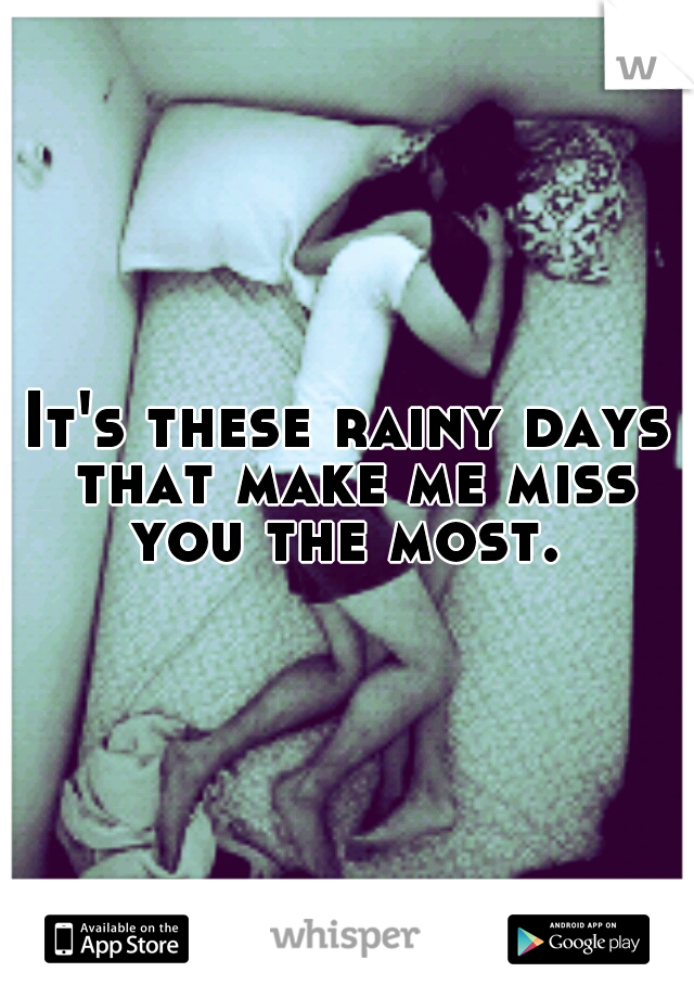 It's these rainy days that make me miss you the most. 