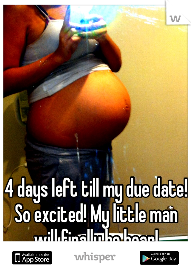 4 days left till my due date! So excited! My little man will finally be hear!