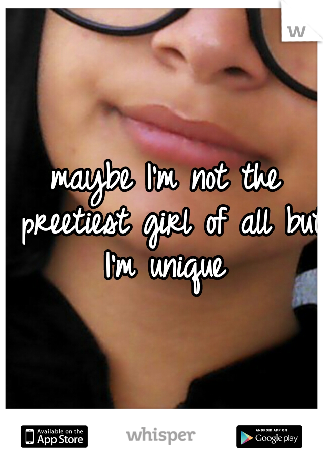 maybe I'm not the preetiest girl of all but I'm unique 