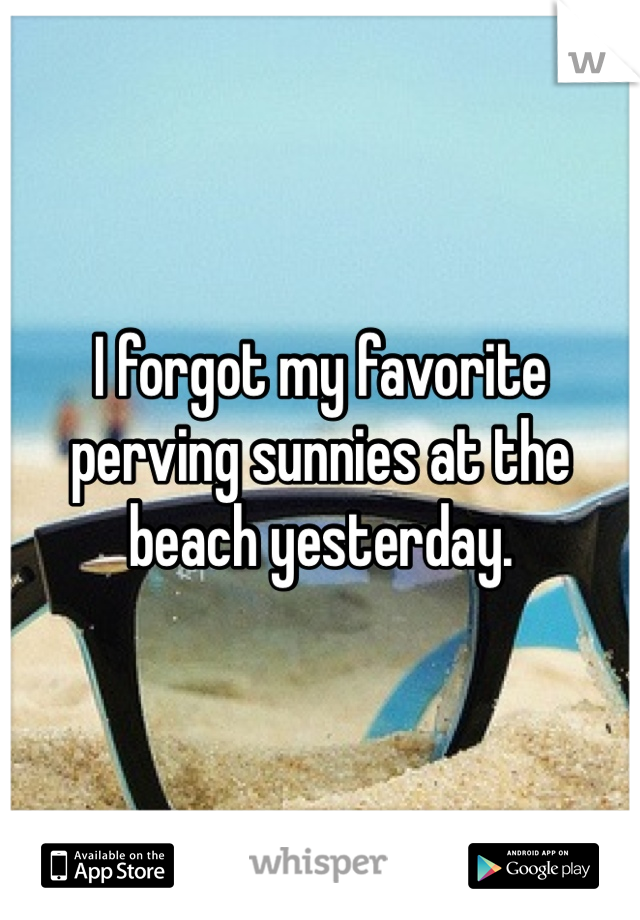 I forgot my favorite perving sunnies at the beach yesterday. 