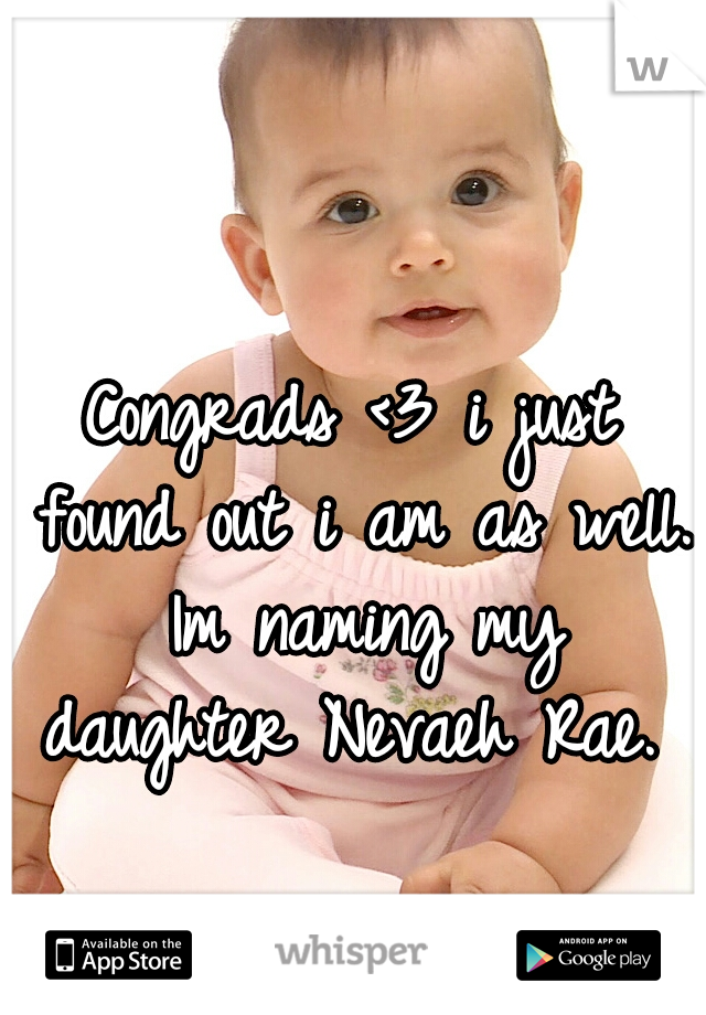 Congrads <3 i just found out i am as well. Im naming my daughter Nevaeh Rae. 