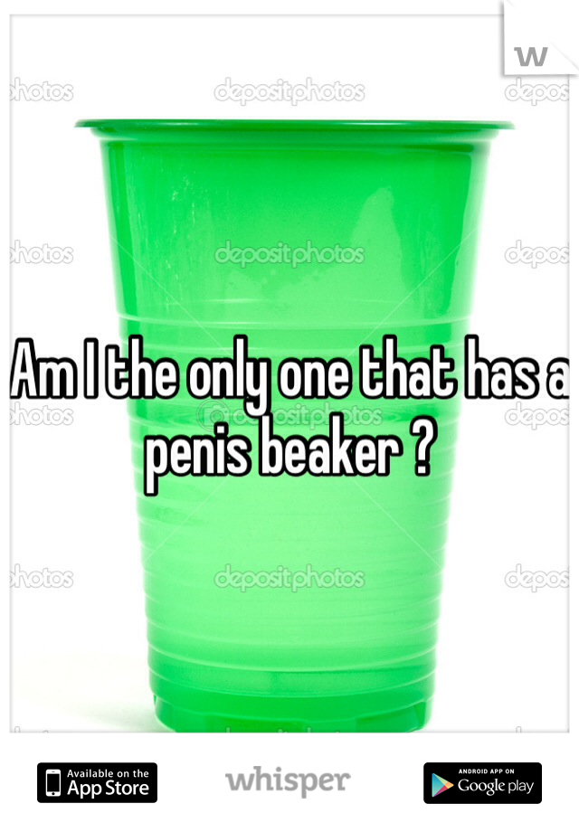 Am I the only one that has a penis beaker ?
