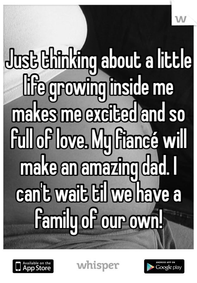 Just thinking about a little life growing inside me makes me excited and so full of love. My fiancé will make an amazing dad. I can't wait til we have a family of our own! 