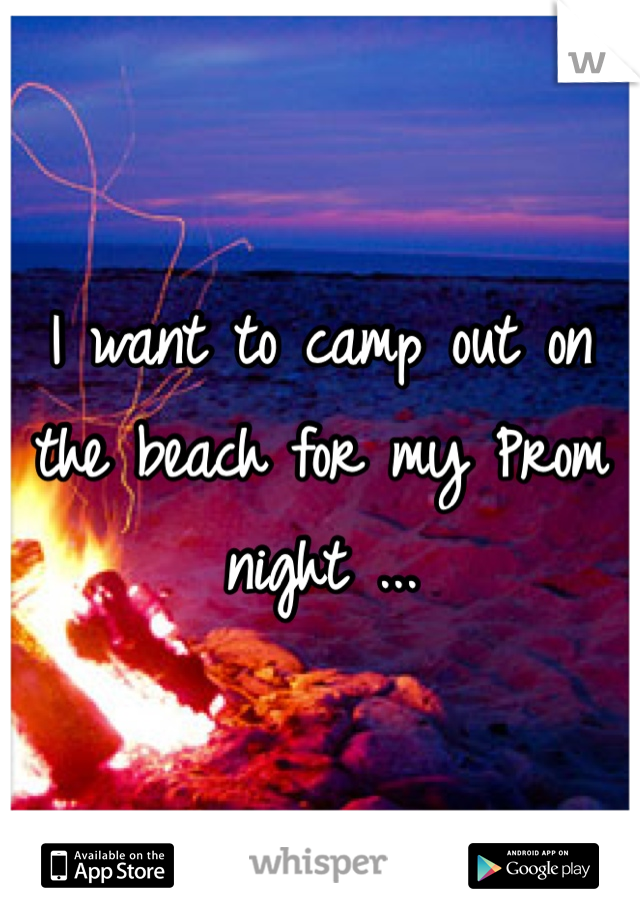 I want to camp out on the beach for my Prom night ... 