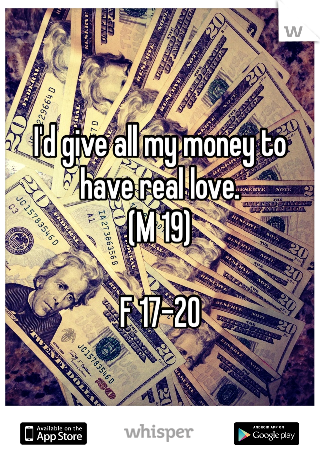 I'd give all my money to have real love.
(M 19)

F 17-20
