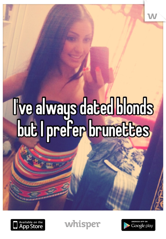 I've always dated blonds but I prefer brunettes