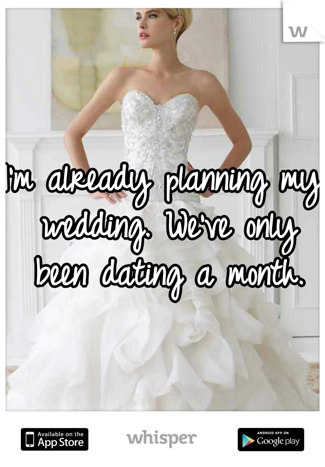 I'm already planning my wedding. We've only been dating a month.