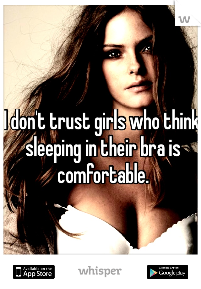 I don't trust girls who think sleeping in their bra is comfortable.