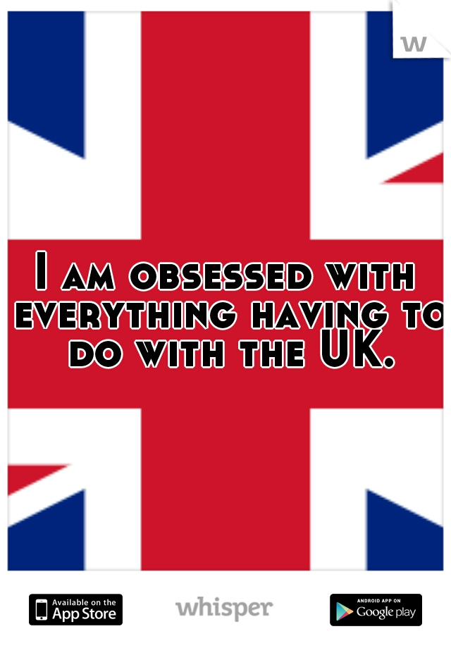 I am obsessed with everything having to do with the UK.