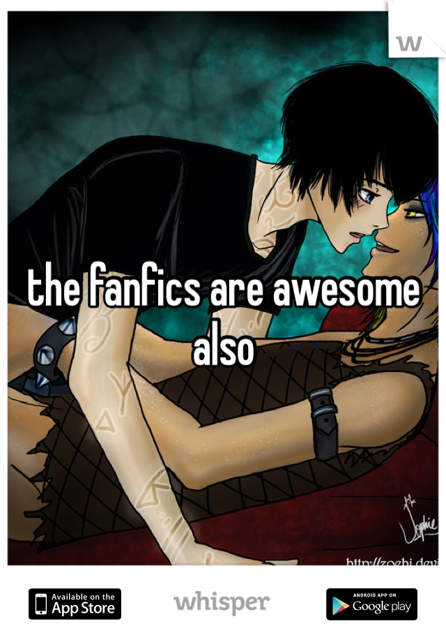 the fanfics are awesome also