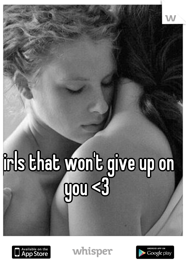 girls that won't give up on you <3