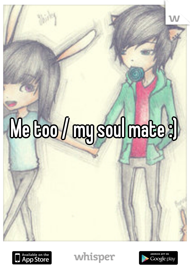 Me too / my soul mate :)