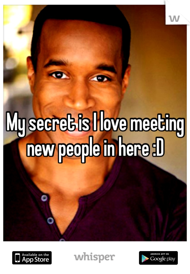 My secret is I love meeting new people in here :D