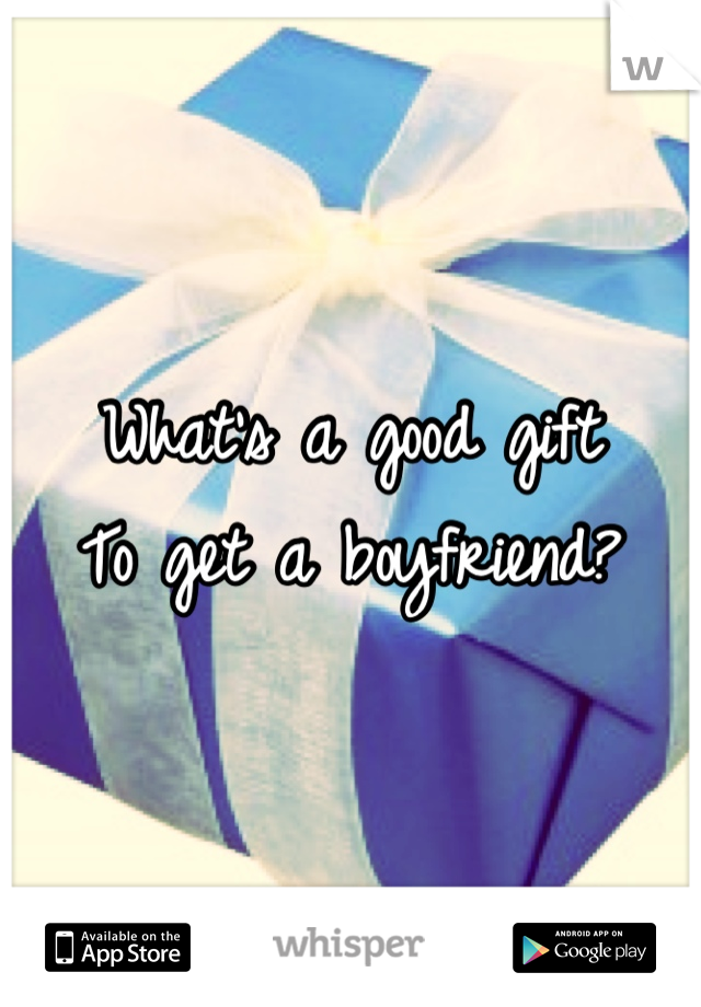 What's a good gift
To get a boyfriend?