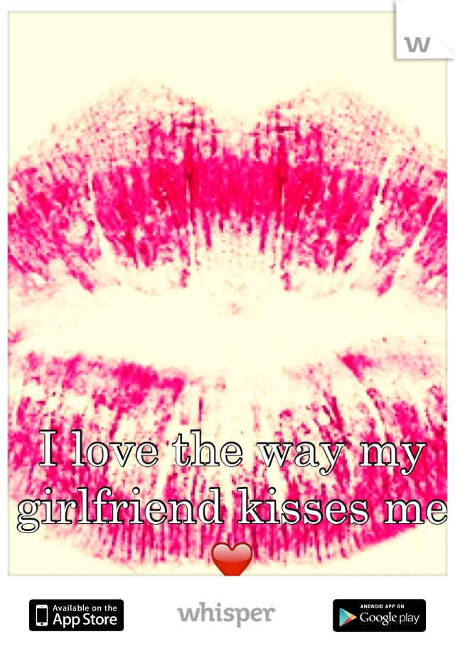I love the way my girlfriend kisses me ❤️