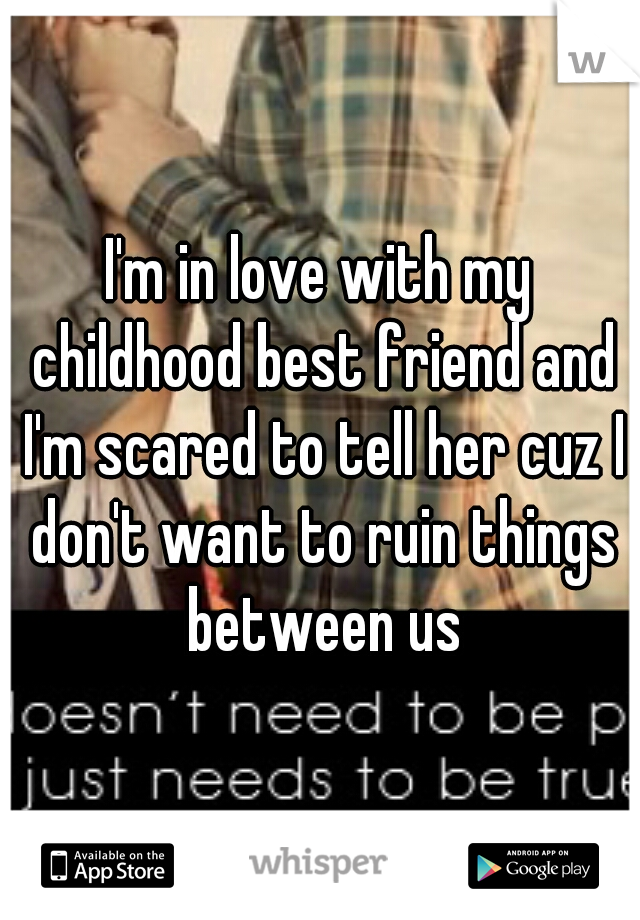 I'm in love with my childhood best friend and I'm scared to tell her cuz I don't want to ruin things between us