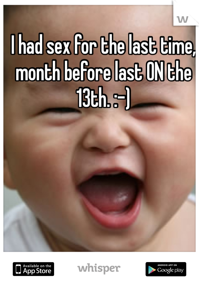 I had sex for the last time, month before last ON the 13th. :-)