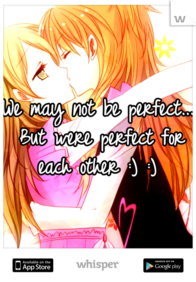 We may not be perfect... But were perfect for each other :) :) 