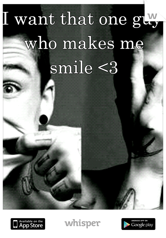 I want that one guy who makes me smile <3