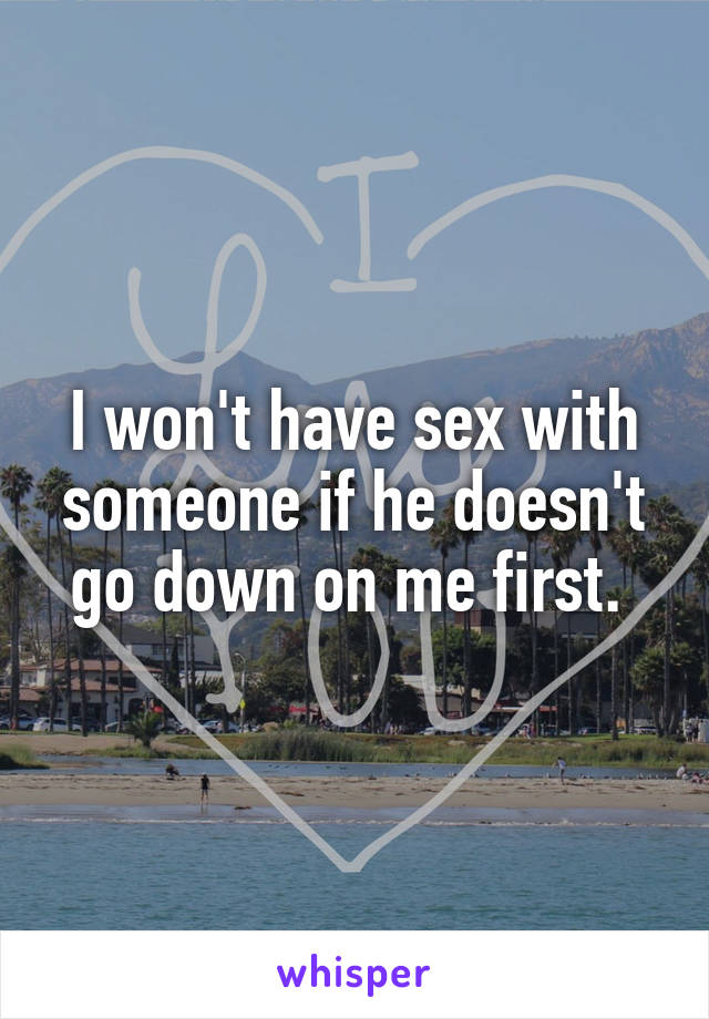 I won't have sex with someone if he doesn't go down on me first. 