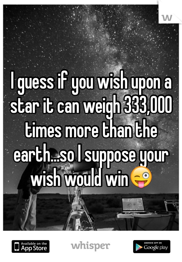 I guess if you wish upon a star it can weigh 333,000 times more than the earth...so I suppose your wish would win😜