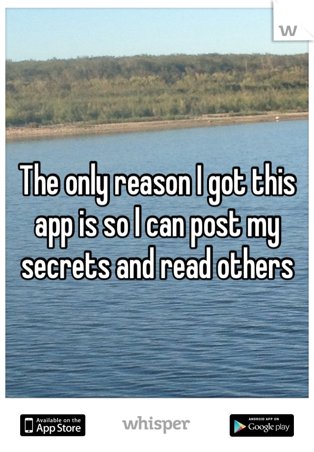 The only reason I got this app is so I can post my secrets and read others 