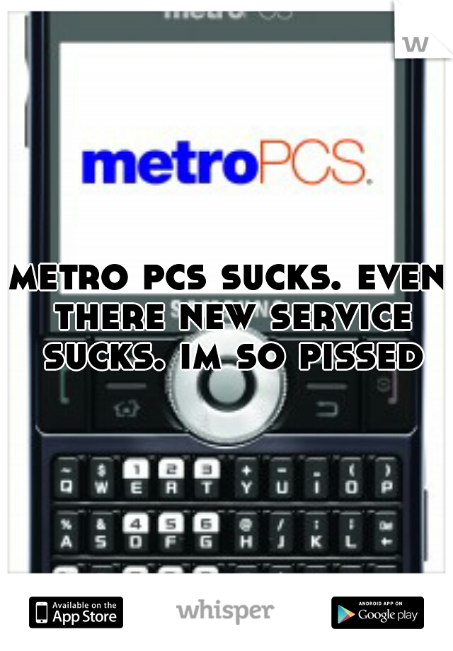 metro pcs sucks. even there new service sucks. im so pissed