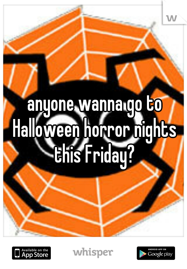  anyone wanna go to Halloween horror nights this Friday?