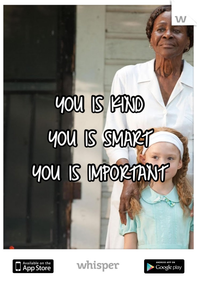 YOU IS KIND
YOU IS SMART
YOU IS IMPORTANT
