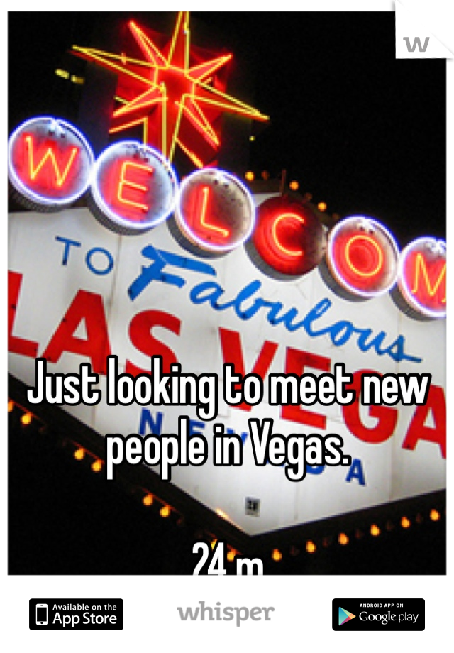 Just looking to meet new people in Vegas.

24.m