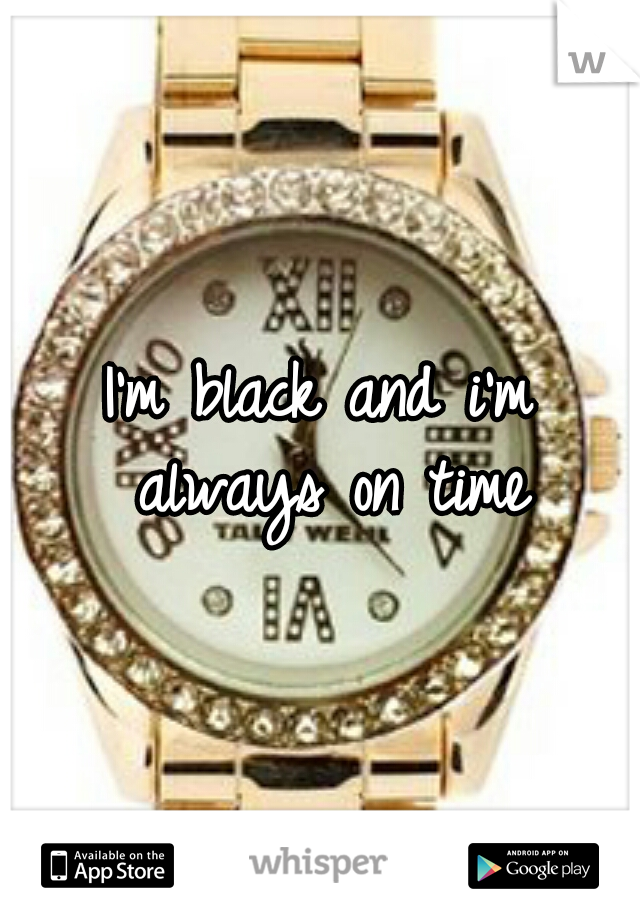 I'm black and i'm always on time