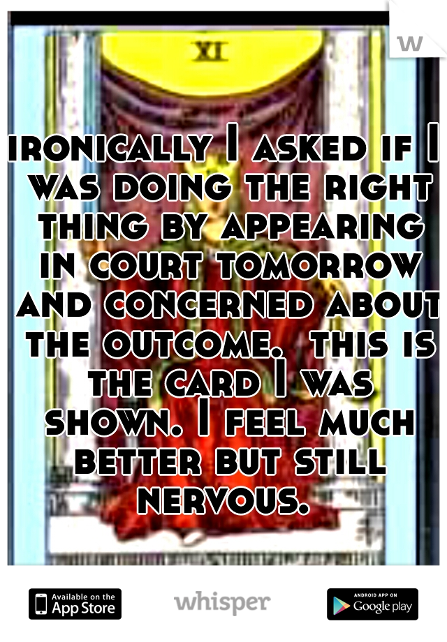 ironically I asked if I was doing the right thing by appearing in court tomorrow and concerned about the outcome.  this is the card I was shown. I feel much better but still nervous. 