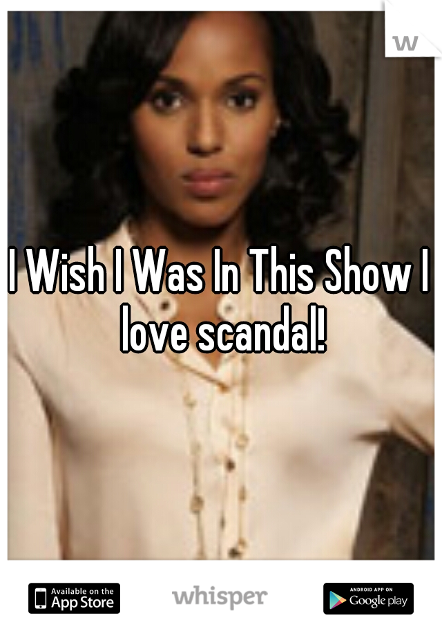 I Wish I Was In This Show I love scandal!