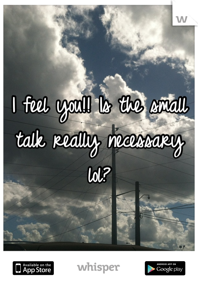 I feel you!! Is the small talk really necessary lol?