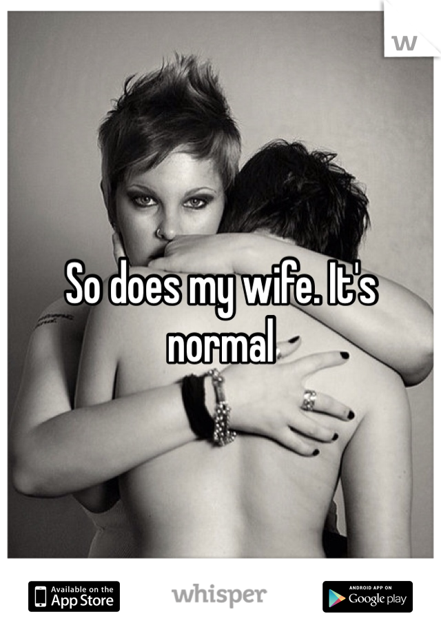 So does my wife. It's normal