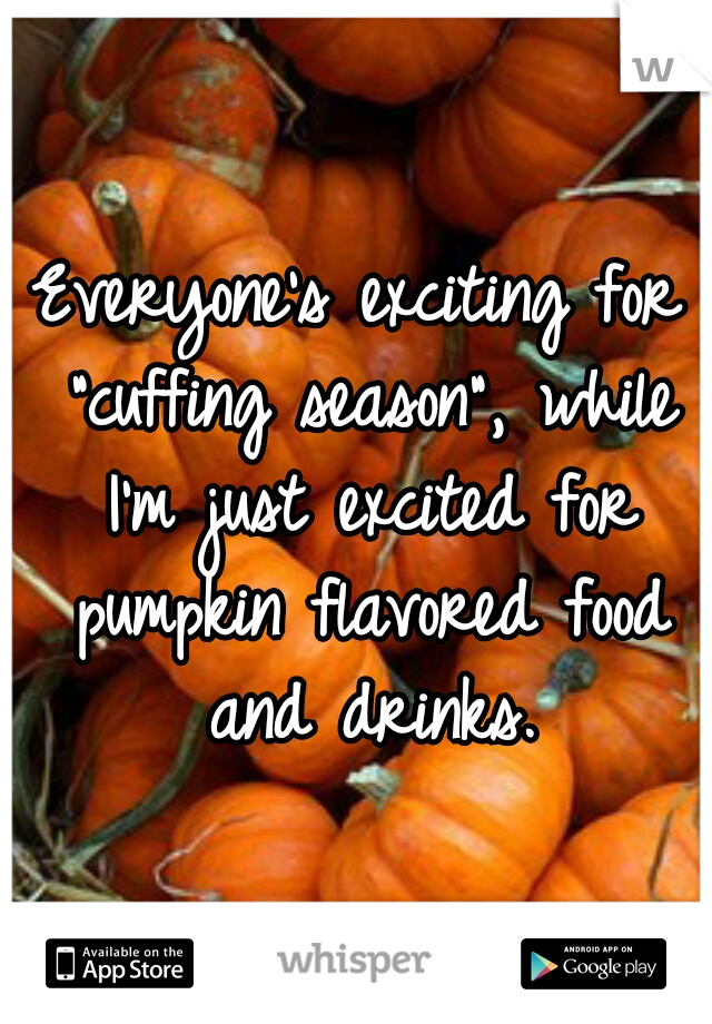 Everyone's exciting for "cuffing season", while I'm just excited for pumpkin flavored food and drinks.