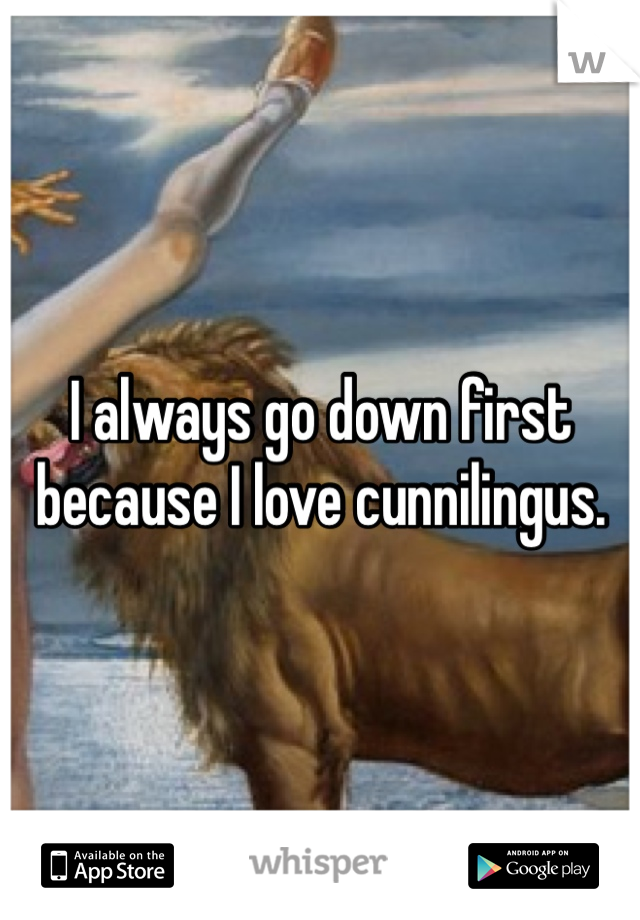 I always go down first because I love cunnilingus. 