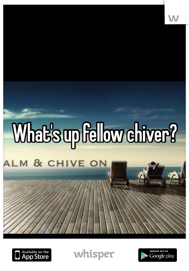 What's up fellow chiver?