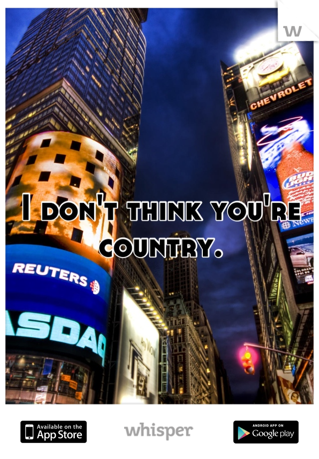 I don't think you're country.