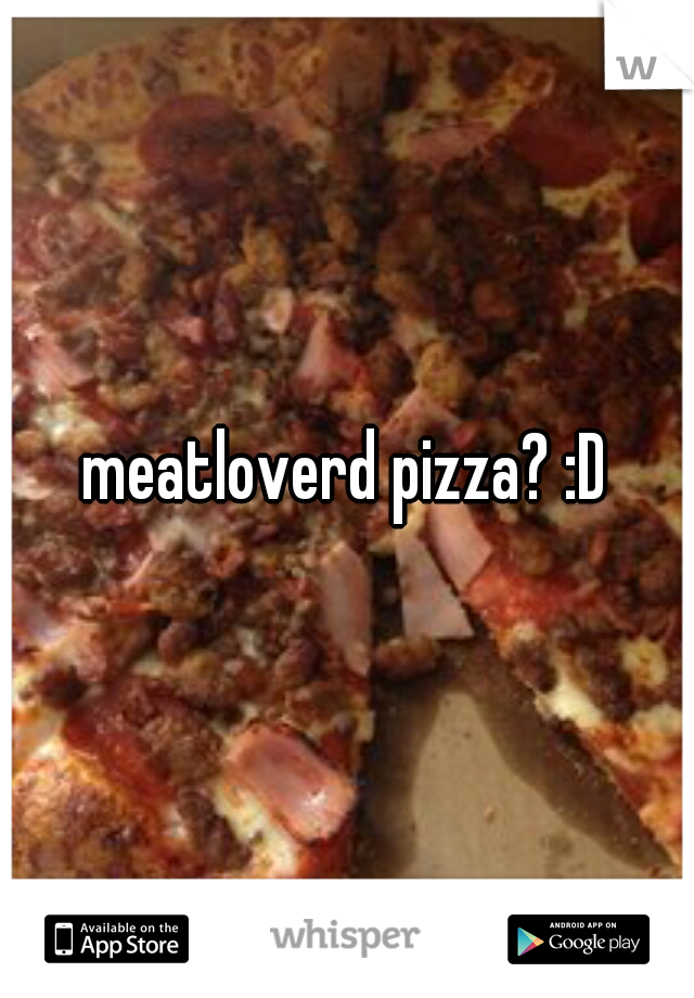 meatloverd pizza? :D