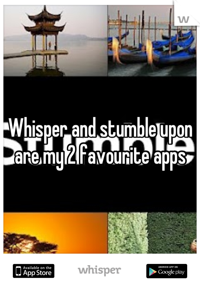 Whisper and stumble upon are my 2 favourite apps