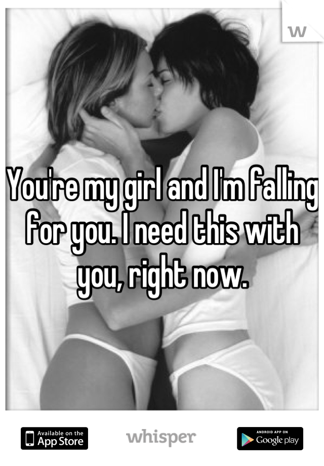 You're my girl and I'm falling for you. I need this with you, right now.