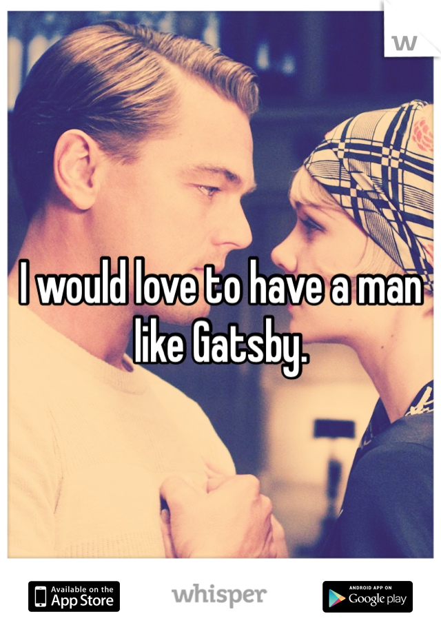 I would love to have a man like Gatsby. 