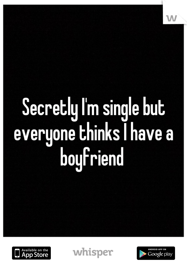 Secretly I'm single but everyone thinks I have a boyfriend 