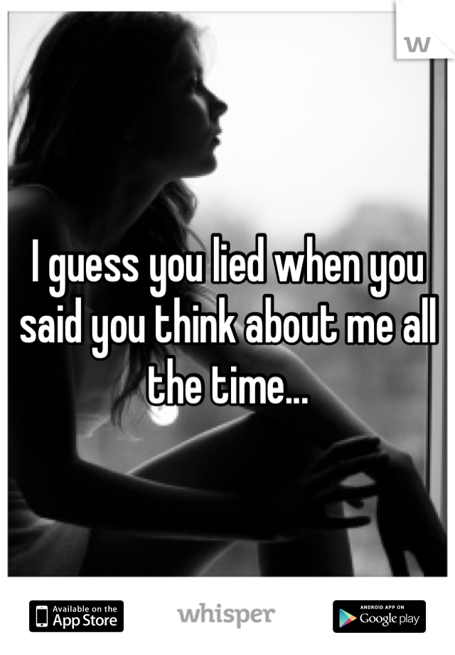 I guess you lied when you said you think about me all the time... 