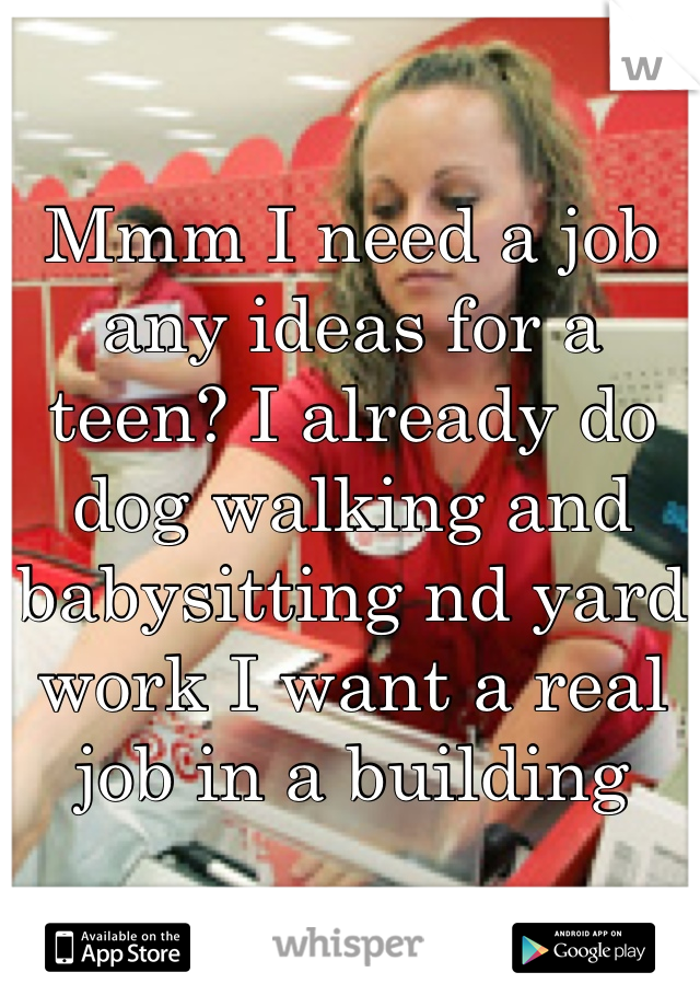 Mmm I need a job any ideas for a teen? I already do dog walking and babysitting nd yard work I want a real job in a building 