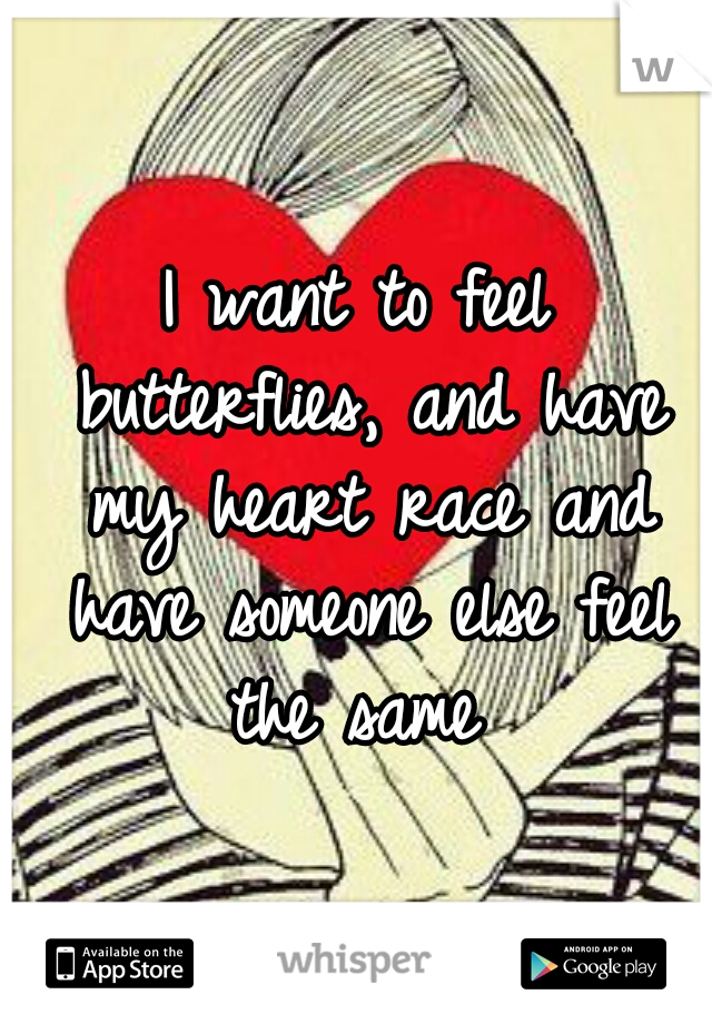 I want to feel butterflies, and have my heart race and have someone else feel the same 